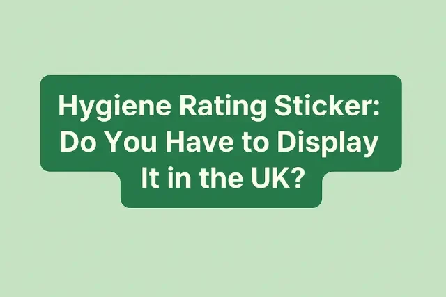 Hygiene Rating Sticker: Do You Have To Display It In The UK